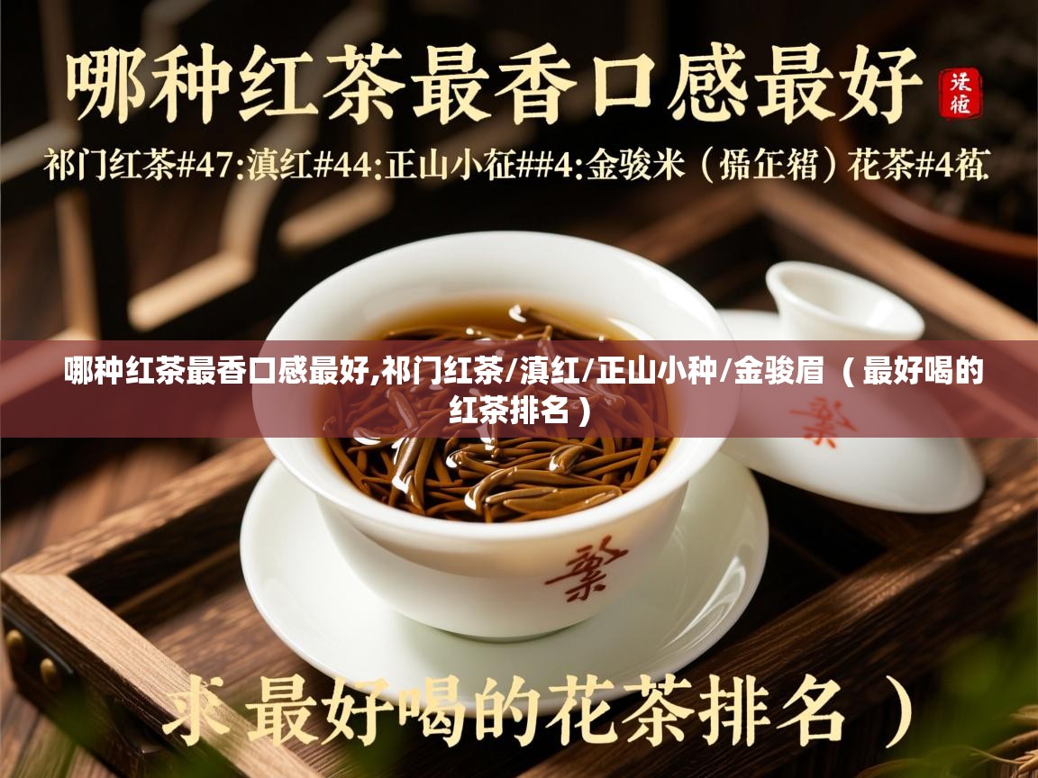 哪种红茶最香口感最好,祁门红茶/滇红/正山小种/金骏眉  ( 最好喝的红茶排名 )  哪种红茶最香口感最好,祁门红茶/滇红/正山小种/金骏眉  ( 最好喝的红茶排名 )