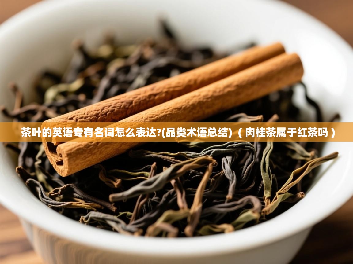 茶叶的英语专有名词怎么表达?(品类术语总结)  ( 肉桂茶属于红茶吗 )  茶叶的英语专有名词怎么表达?(品类术语总结)  ( 肉桂茶属于红茶吗 )