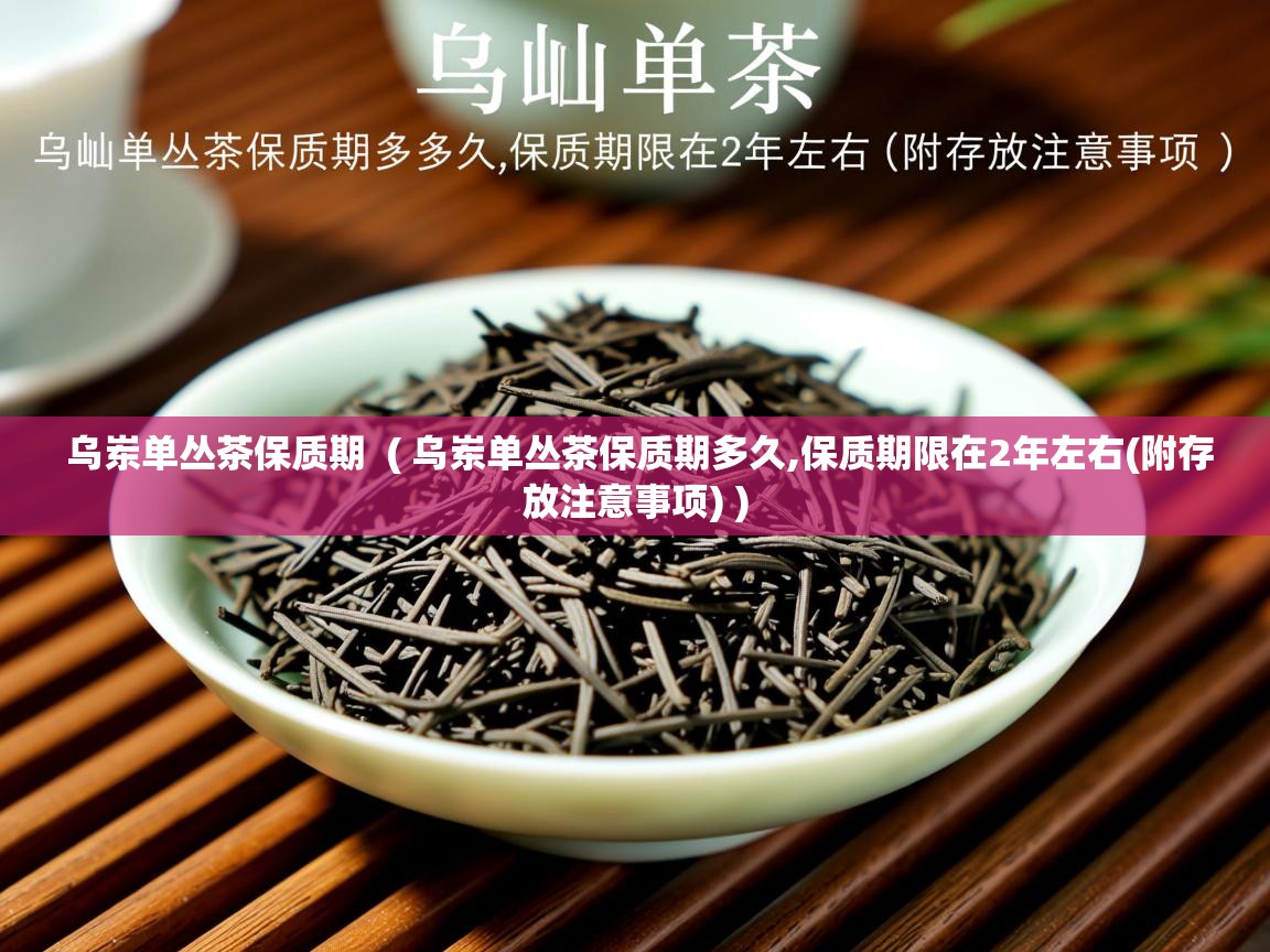  乌岽单丛茶保质期  ( 乌岽单丛茶保质期多久,保质期限在2年左右(附存放注意事项) )