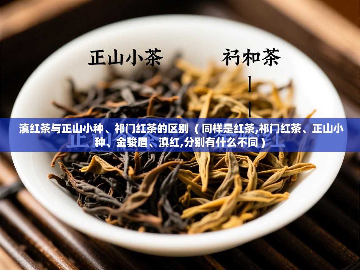 滇红茶与正山小种、祁门红茶的区别  ( 同样是红茶,祁门红茶、正山小种、金骏眉、滇红,分别有什么不同 )  滇红茶与正山小种、祁门红茶的区别  ( 同样是红茶,祁门红茶、正山小种、金骏眉、滇红,分别有什么不同 )