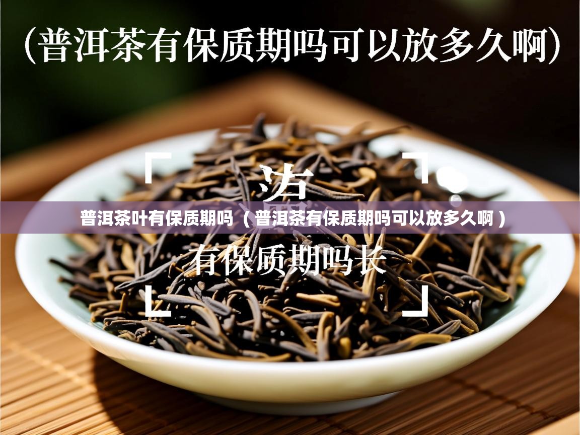  普洱茶叶有保质期吗  ( 普洱茶有保质期吗可以放多久啊 )