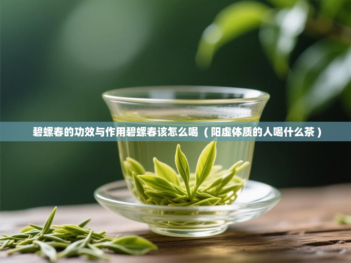  碧螺春的功效与作用碧螺春该怎么喝  ( 阳虚体质的人喝什么茶 )