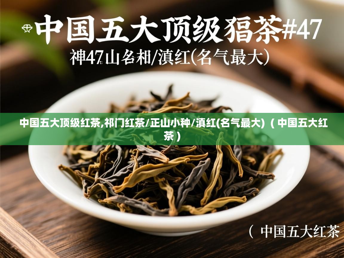 中国五大顶级红茶,祁门红茶/正山小种/滇红(名气最大)  ( 中国五大红茶 )  中国五大顶级红茶,祁门红茶/正山小种/滇红(名气最大)  ( 中国五大红茶 )