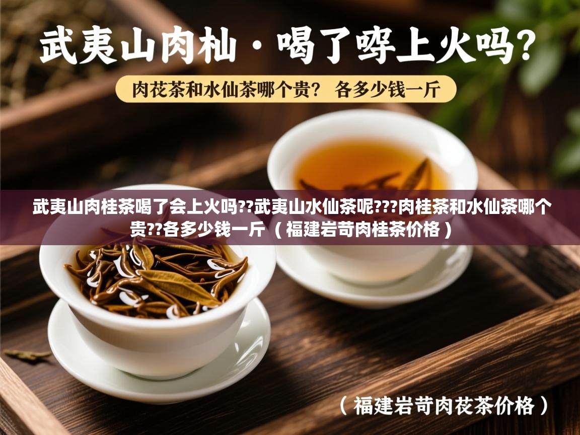  武夷山肉桂茶喝了会上火吗??武夷山水仙茶呢???肉桂茶和水仙茶哪个贵??各多少钱一斤  ( 福建岩苛肉桂茶价格 )