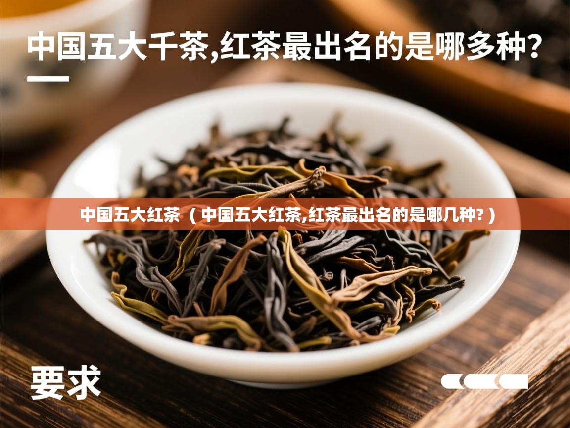 中国五大红茶  ( 中国五大红茶,红茶最出名的是哪几种? )  中国五大红茶  ( 中国五大红茶,红茶最出名的是哪几种? )