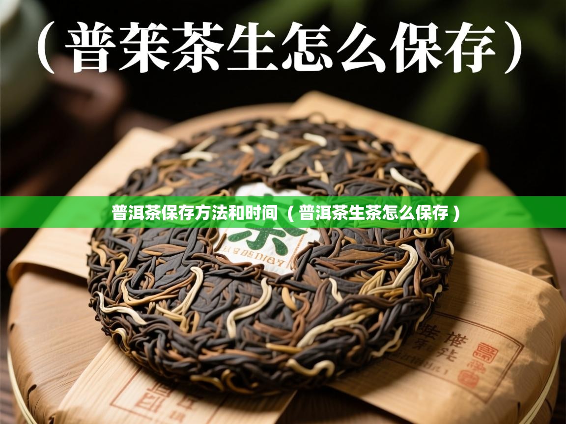  普洱茶保存方法和时间  ( 普洱茶生茶怎么保存 )