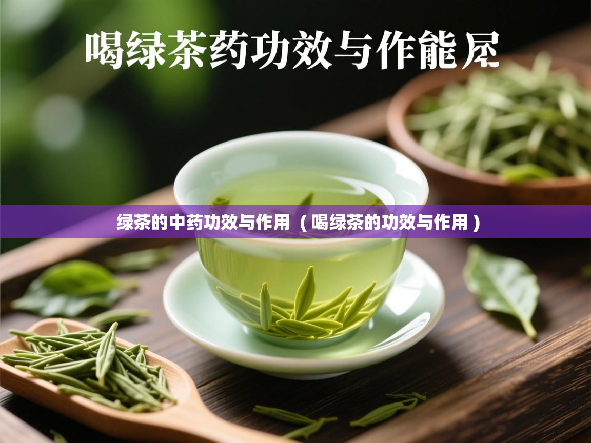 绿茶的中药功效与作用  ( 喝绿茶的功效与作用 )  绿茶的中药功效与作用  ( 喝绿茶的功效与作用 )