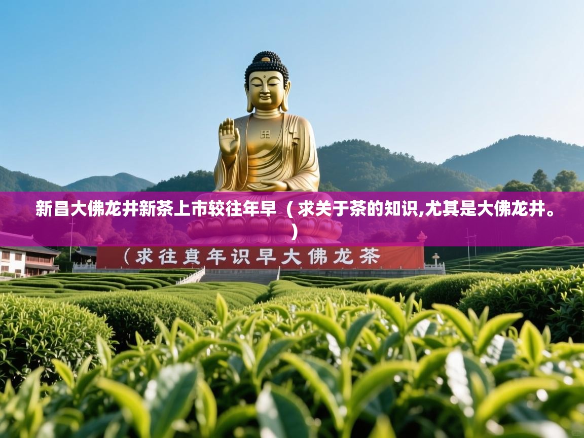 新昌大佛龙井新茶上市较往年早  ( 求关于茶的知识,尤其是大佛龙井。 )  新昌大佛龙井新茶上市较往年早  ( 求关于茶的知识,尤其是大佛龙井。 )