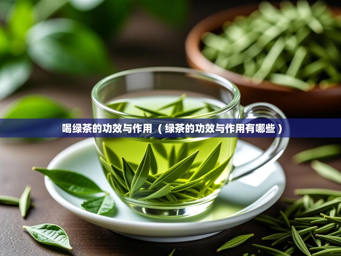 详细阅读: 喝绿茶的功效与作用  ( 绿茶的功效与作用有哪些 )  喝绿茶的功效与作用  ( 绿茶的功效与作用有哪些 )