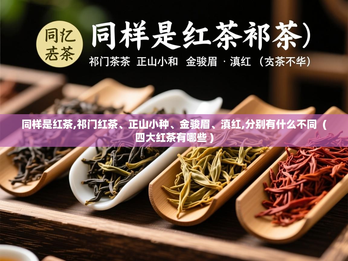  同样是红茶,祁门红茶、正山小种、金骏眉、滇红,分别有什么不同  ( 四大红茶有哪些 )