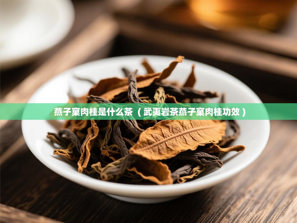 燕子窠肉桂是什么茶  ( 武夷岩茶燕子窠肉桂功效 )  燕子窠肉桂是什么茶  ( 武夷岩茶燕子窠肉桂功效 )