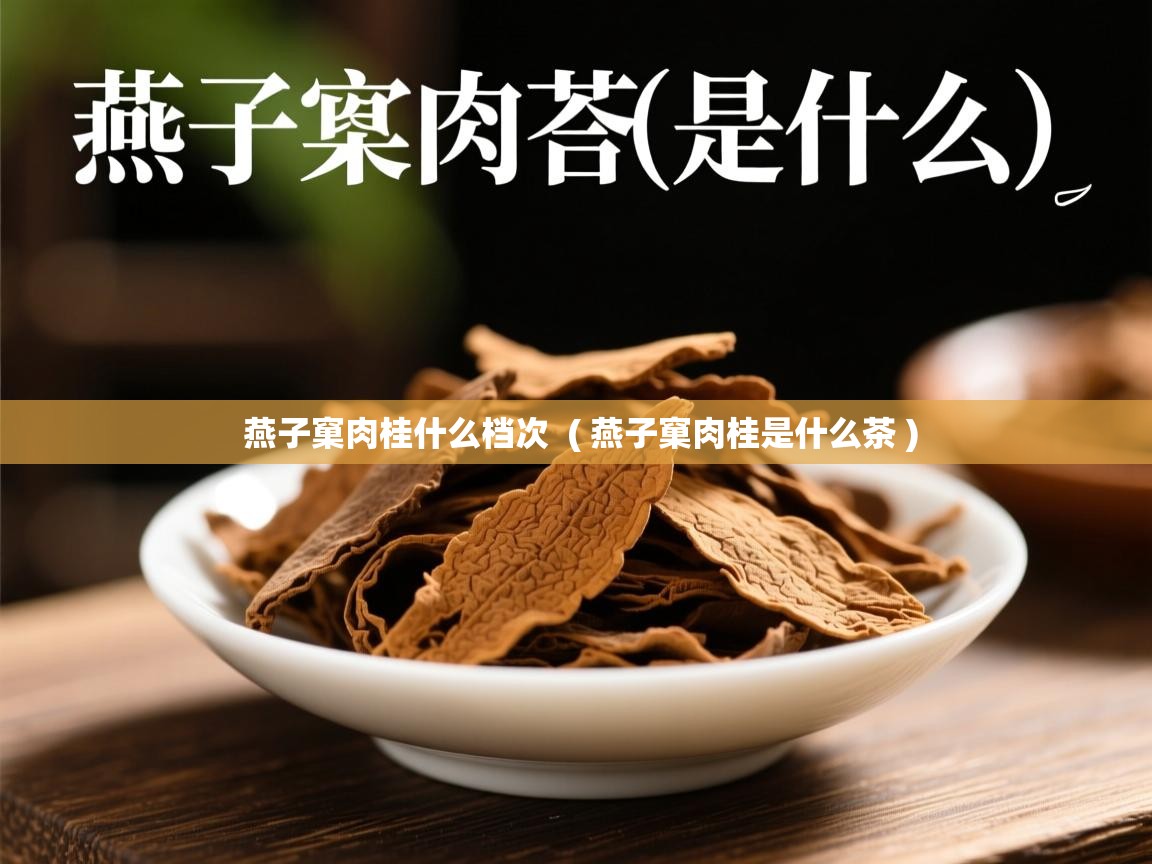  燕子窠肉桂什么档次  ( 燕子窠肉桂是什么茶 )