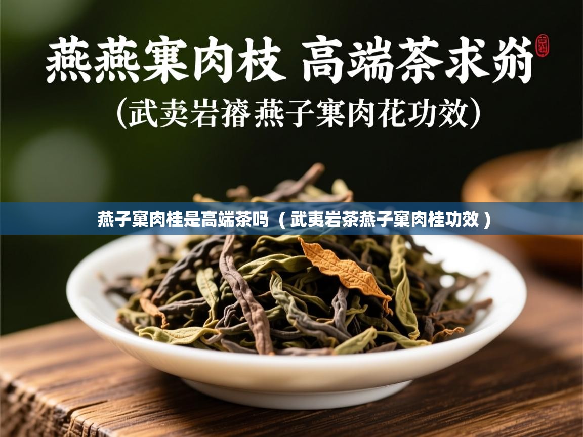 燕子窠肉桂是高端茶吗  ( 武夷岩茶燕子窠肉桂功效 )  燕子窠肉桂是高端茶吗  ( 武夷岩茶燕子窠肉桂功效 )