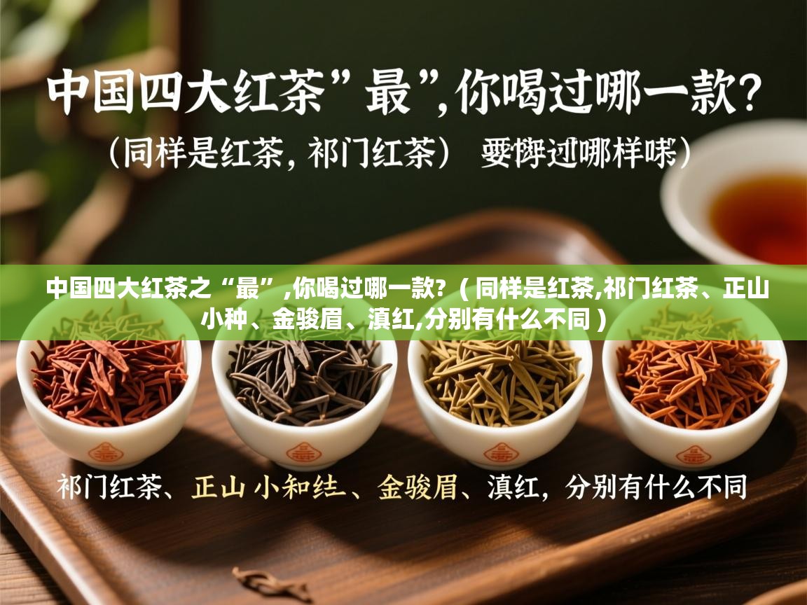  中国四大红茶之“最”,你喝过哪一款?  ( 同样是红茶,祁门红茶、正山小种、金骏眉、滇红,分别有什么不同 )