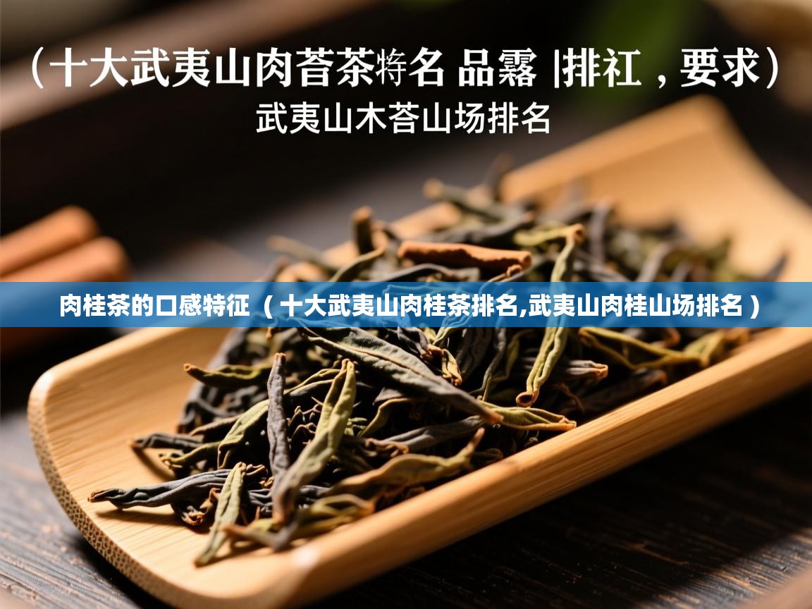肉桂茶的口感特征  ( 十大武夷山肉桂茶排名,武夷山肉桂山场排名 )  肉桂茶的口感特征  ( 十大武夷山肉桂茶排名,武夷山肉桂山场排名 )