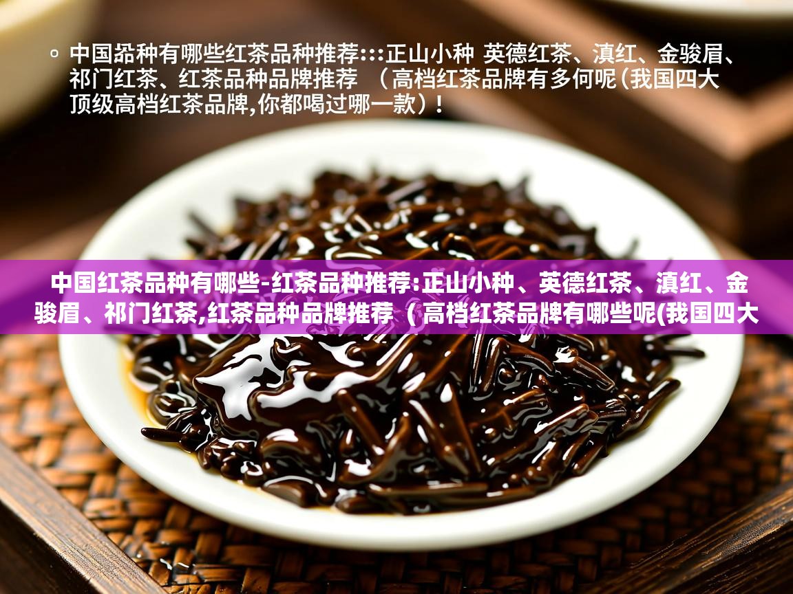 中国红茶品种有哪些-红茶品种推荐:正山小种、英德红茶、滇红、金骏眉、祁门红茶,红茶品种品牌推荐  ( 高档红茶品牌有哪些呢(我国四大顶级高档红茶品牌,你都喝过哪一款) )  中国红茶品种有哪些-红茶品种推荐:正山小种、英德红茶、滇红、金骏眉、祁门红茶,红茶品种品牌推荐  ( 高档红茶品牌有哪些呢(我国四大顶级高档红茶品牌,你都喝过哪一款) )