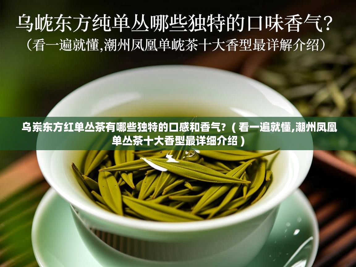  乌岽东方红单丛茶有哪些独特的口感和香气?  ( 看一遍就懂,潮州凤凰单丛茶十大香型最详细介绍 )