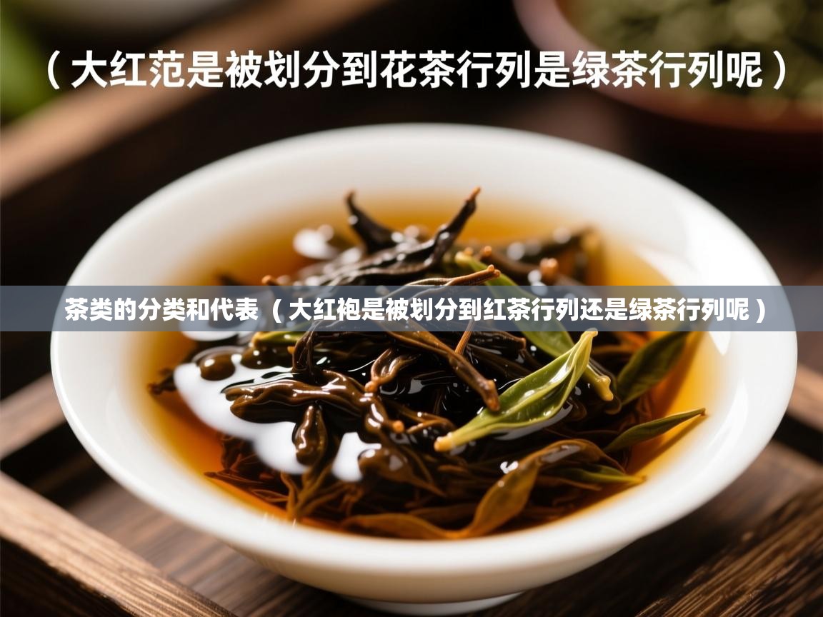  茶类的分类和代表  ( 大红袍是被划分到红茶行列还是绿茶行列呢 )