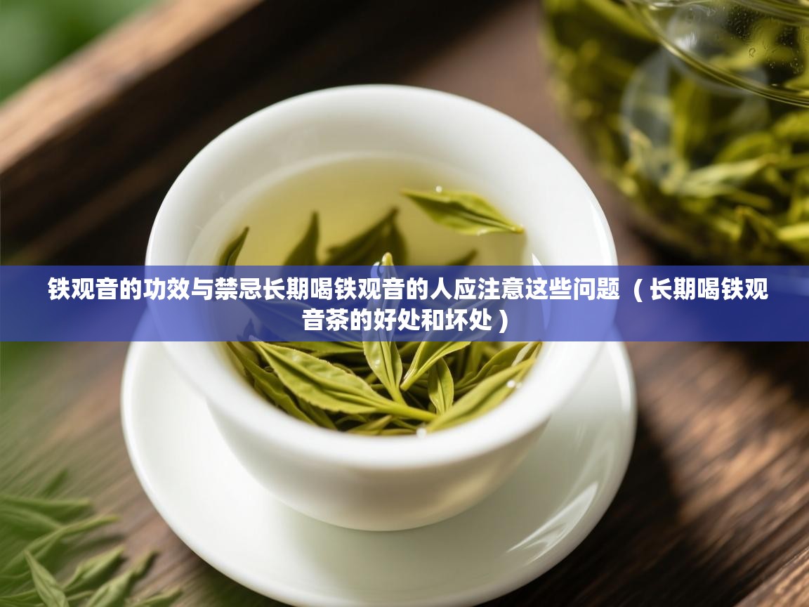  铁观音的功效与禁忌长期喝铁观音的人应注意这些问题  ( 长期喝铁观音茶的好处和坏处 )