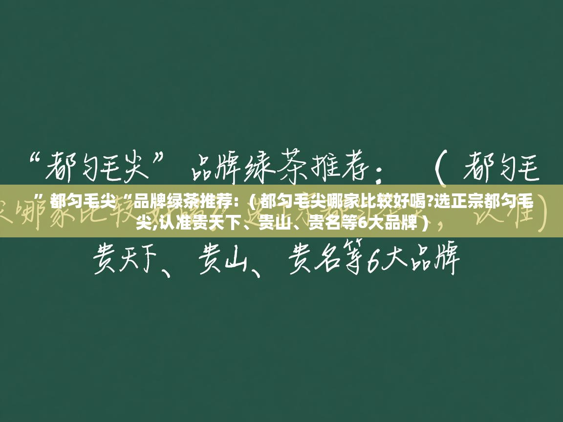 ”都匀毛尖“品牌绿茶推荐:  ( 都匀毛尖哪家比较好喝?选正宗都匀毛尖,认准贵天下、贵山、贵名等6大品牌 )  ”都匀毛尖“品牌绿茶推荐:  ( 都匀毛尖哪家比较好喝?选正宗都匀毛尖,认准贵天下、贵山、贵名等6大品牌 )