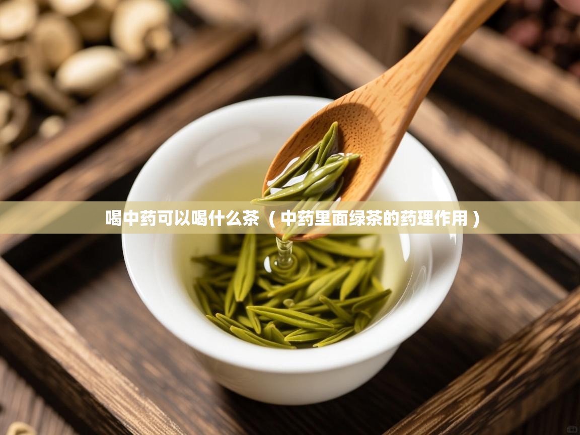 详细阅读: 喝中药可以喝什么茶  ( 中药里面绿茶的药理作用 )  喝中药可以喝什么茶  ( 中药里面绿茶的药理作用 )