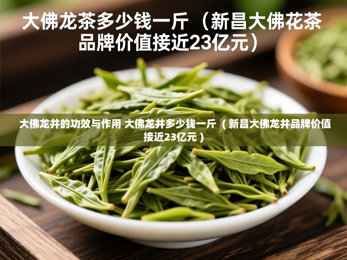 大佛龙井的功效与作用 大佛龙井多少钱一斤  ( 新昌大佛龙井品牌价值接近23亿元 )  大佛龙井的功效与作用 大佛龙井多少钱一斤  ( 新昌大佛龙井品牌价值接近23亿元 )