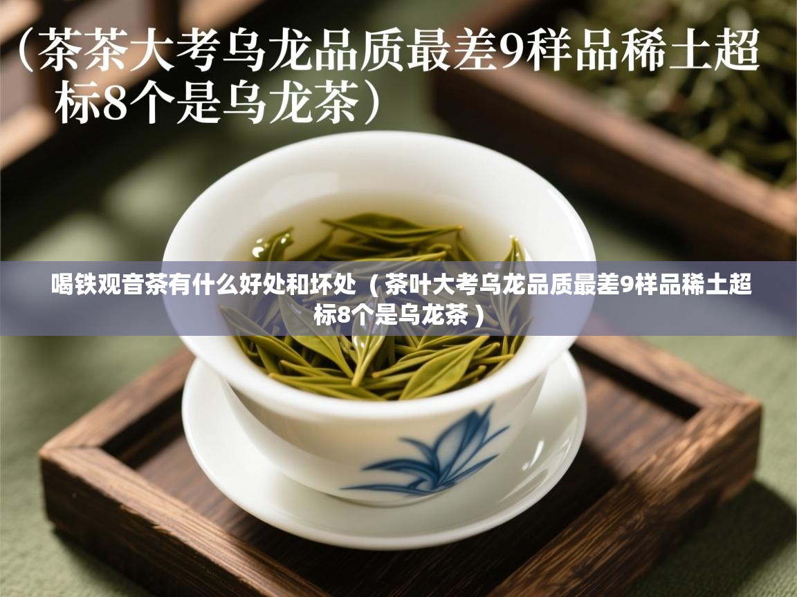  喝铁观音茶有什么好处和坏处  ( 茶叶大考乌龙品质最差9样品稀土超标8个是乌龙茶 )