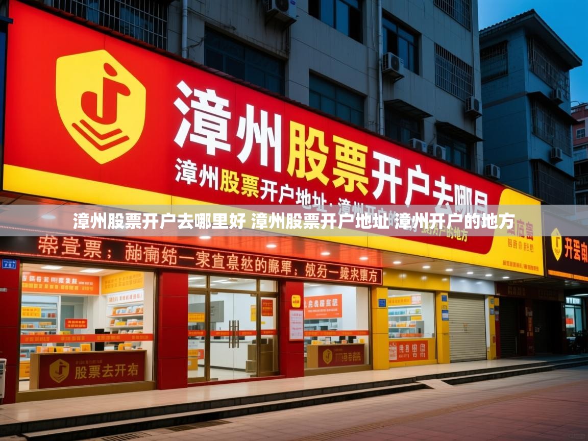 漳州股票开户去哪里好 漳州股票开户地址 漳州开户的地方   漳州股票开户去哪里好 漳州股票开户地址 漳州开户的地方