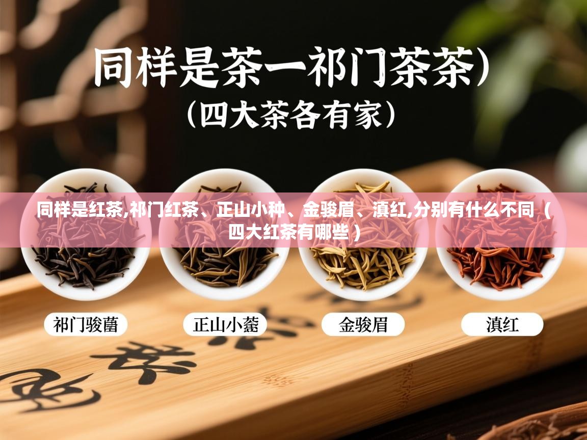 同样是红茶,祁门红茶、正山小种、金骏眉、滇红,分别有什么不同  ( 四大红茶有哪些 )  同样是红茶,祁门红茶、正山小种、金骏眉、滇红,分别有什么不同  ( 四大红茶有哪些 )