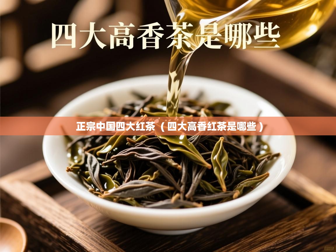 详细阅读: 正宗中国四大红茶  ( 四大高香红茶是哪些 )  正宗中国四大红茶  ( 四大高香红茶是哪些 )