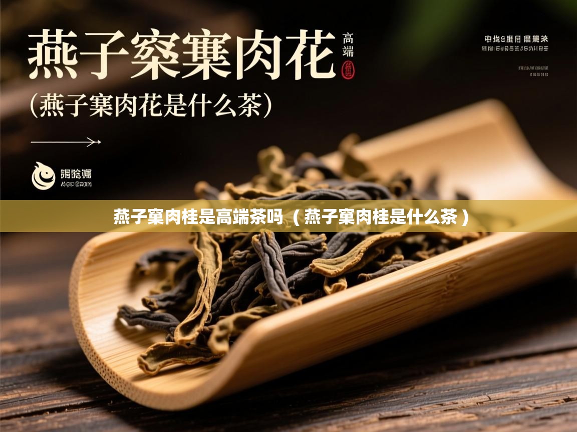 燕子窠肉桂是高端茶吗  ( 燕子窠肉桂是什么茶 )  燕子窠肉桂是高端茶吗  ( 燕子窠肉桂是什么茶 )