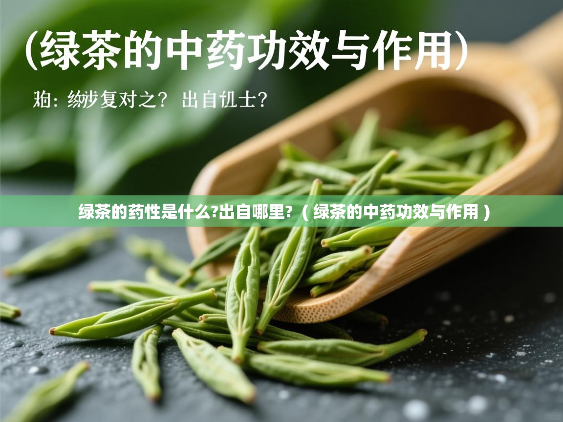 绿茶的药性是什么?出自哪里?  ( 绿茶的中药功效与作用 )  绿茶的药性是什么?出自哪里?  ( 绿茶的中药功效与作用 )