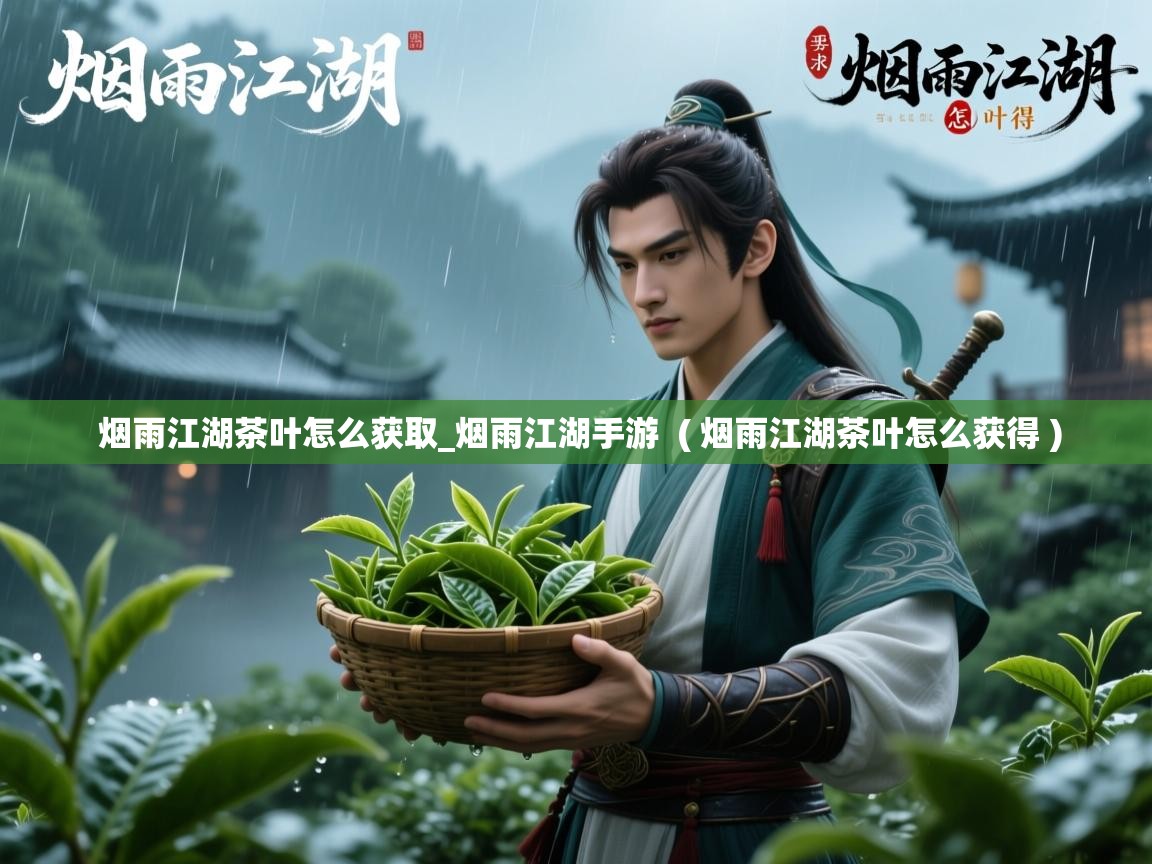  烟雨江湖茶叶怎么获取_烟雨江湖手游  ( 烟雨江湖茶叶怎么获得 )