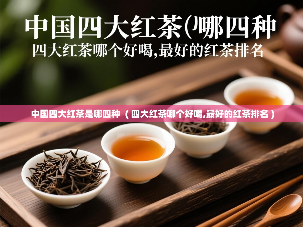  中国四大红茶是哪四种  ( 四大红茶哪个好喝,最好的红茶排名 )