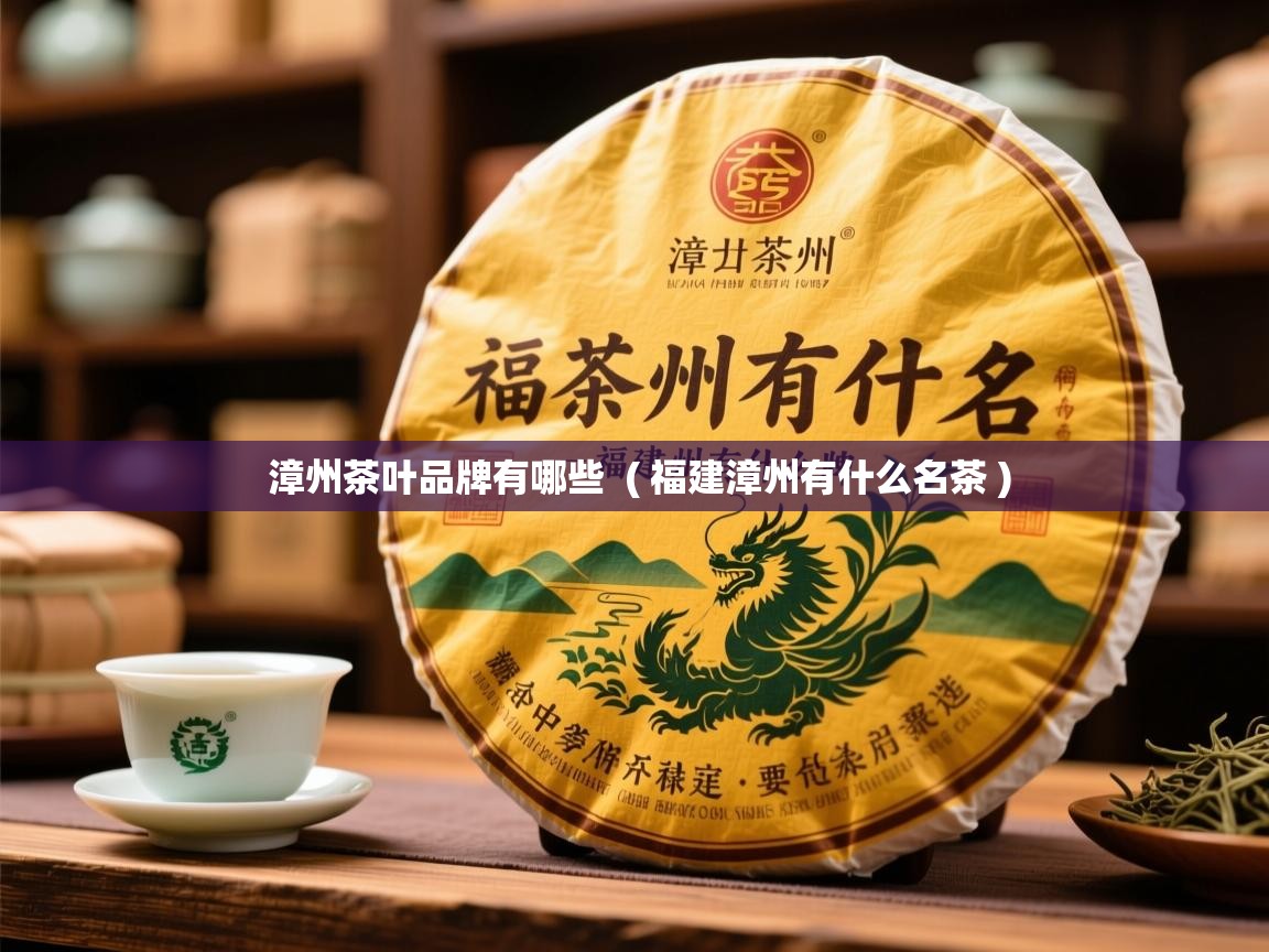 详细阅读: 漳州茶叶品牌有哪些  ( 福建漳州有什么名茶 )  漳州茶叶品牌有哪些  ( 福建漳州有什么名茶 )