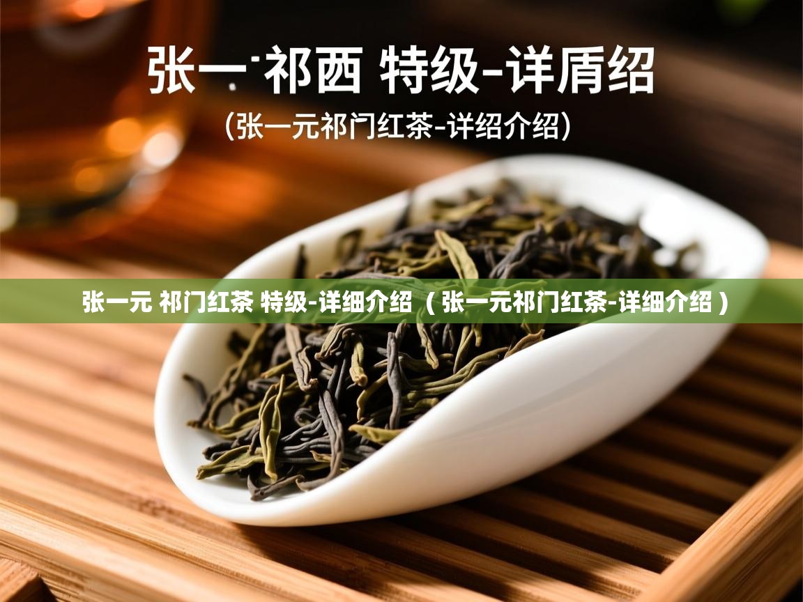 张一元 祁门红茶 特级-详细介绍  ( 张一元祁门红茶-详细介绍 )  张一元 祁门红茶 特级-详细介绍  ( 张一元祁门红茶-详细介绍 )