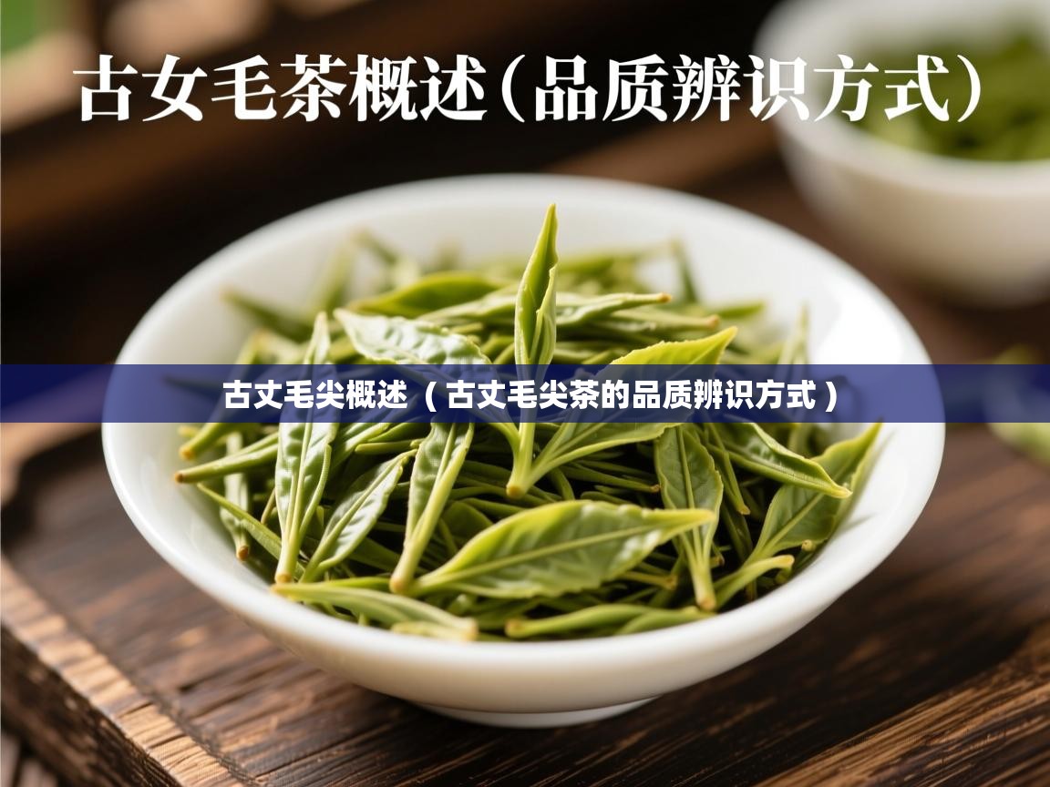 古丈毛尖概述  ( 古丈毛尖茶的品质辨识方式 )  古丈毛尖概述  ( 古丈毛尖茶的品质辨识方式 )