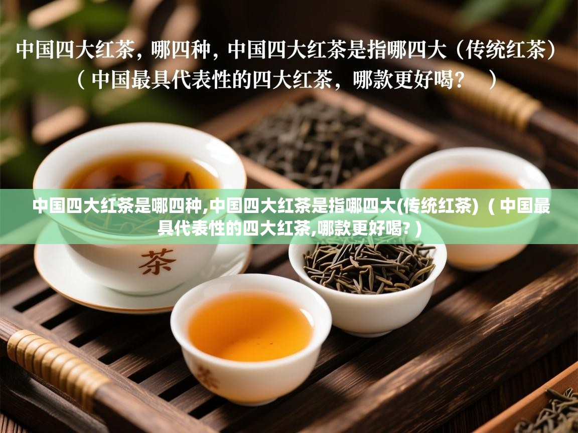 中国四大红茶是哪四种,中国四大红茶是指哪四大(传统红茶)  ( 中国最具代表性的四大红茶,哪款更好喝? )  中国四大红茶是哪四种,中国四大红茶是指哪四大(传统红茶)  ( 中国最具代表性的四大红茶,哪款更好喝? )