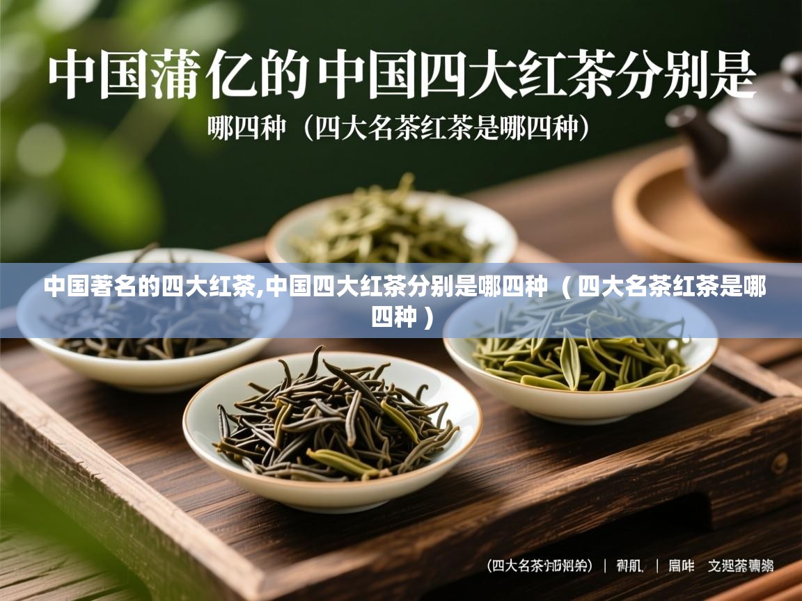 中国著名的四大红茶,中国四大红茶分别是哪四种  ( 四大名茶红茶是哪四种 )  中国著名的四大红茶,中国四大红茶分别是哪四种  ( 四大名茶红茶是哪四种 )