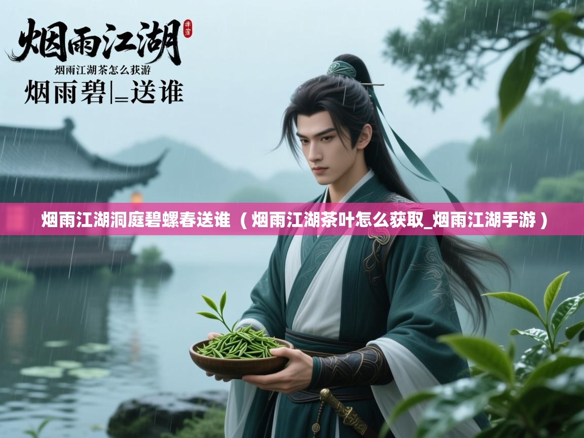  烟雨江湖洞庭碧螺春送谁  ( 烟雨江湖茶叶怎么获取_烟雨江湖手游 )