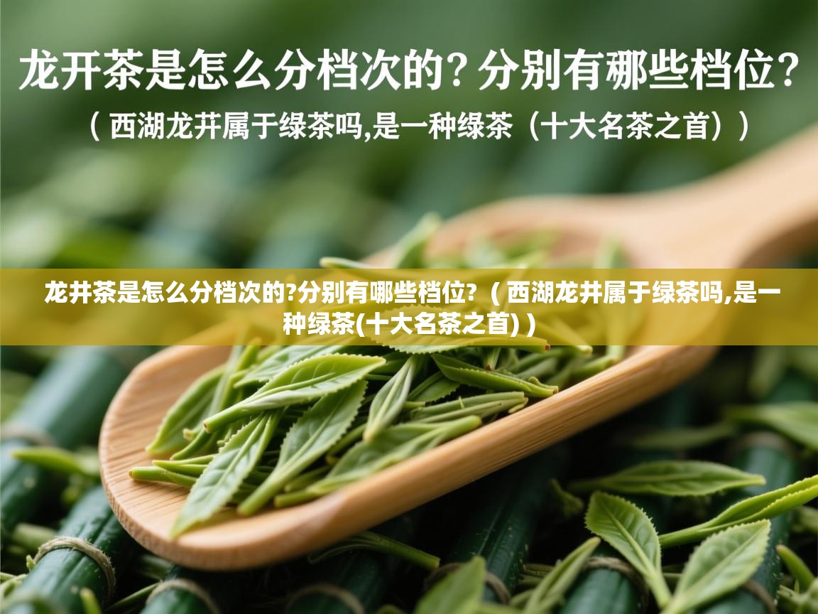 龙井茶是怎么分档次的?分别有哪些档位?  ( 西湖龙井属于绿茶吗,是一种绿茶(十大名茶之首) )  龙井茶是怎么分档次的?分别有哪些档位?  ( 西湖龙井属于绿茶吗,是一种绿茶(十大名茶之首) )