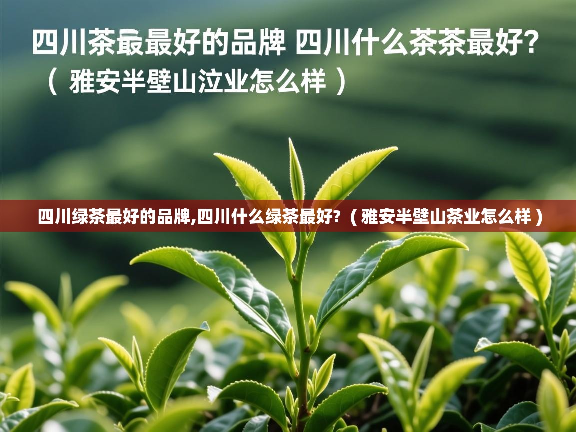 四川绿茶最好的品牌,四川什么绿茶最好?  ( 雅安半壁山茶业怎么样 )