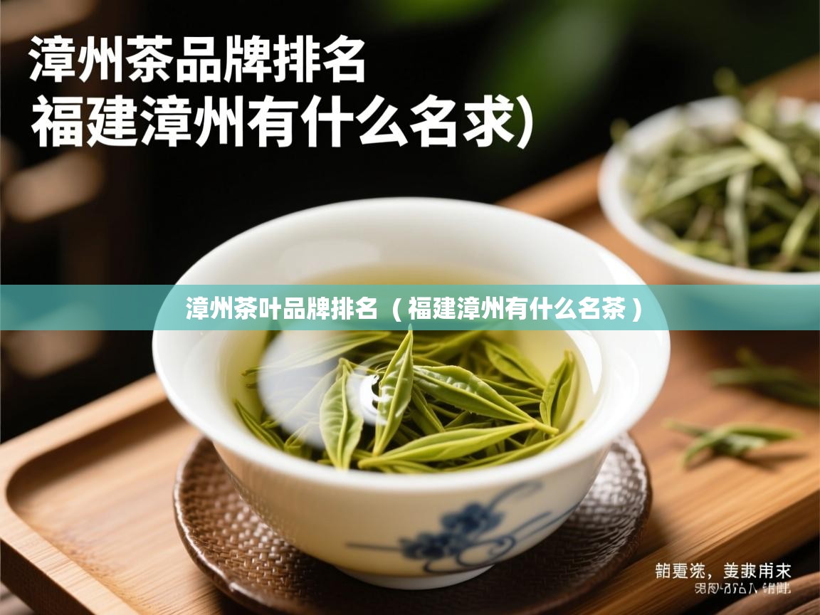 漳州茶叶品牌排名  ( 福建漳州有什么名茶 )  漳州茶叶品牌排名  ( 福建漳州有什么名茶 )