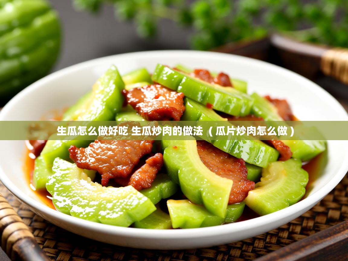  生瓜怎么做好吃 生瓜炒肉的做法  ( 瓜片炒肉怎么做 )