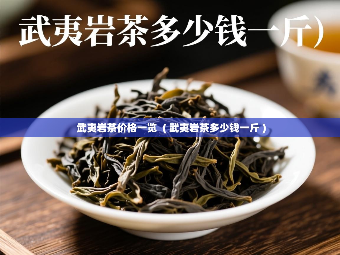 武夷岩茶价格一览  ( 武夷岩茶多少钱一斤 )  武夷岩茶价格一览  ( 武夷岩茶多少钱一斤 )