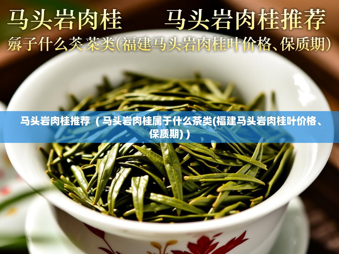 详细阅读: 马头岩肉桂推荐  ( 马头岩肉桂属于什么茶类(福建马头岩肉桂叶价格、保质期) )  马头岩肉桂推荐  ( 马头岩肉桂属于什么茶类(福建马头岩肉桂叶价格、保质期) )