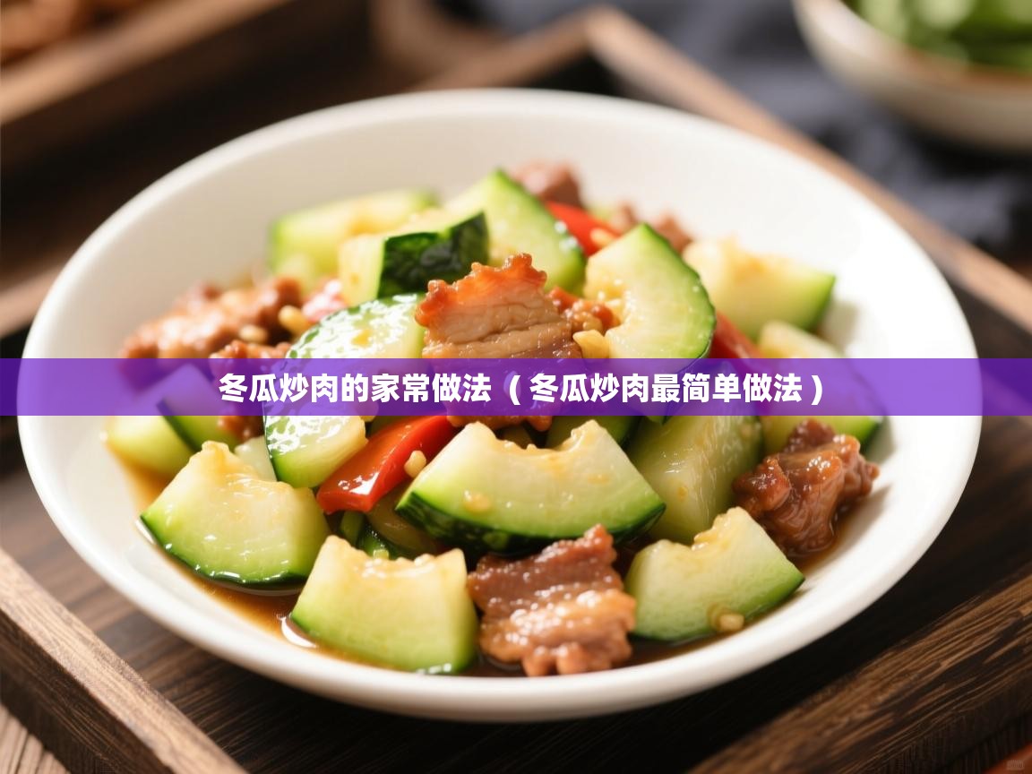  冬瓜炒肉的家常做法  ( 冬瓜炒肉最简单做法 )