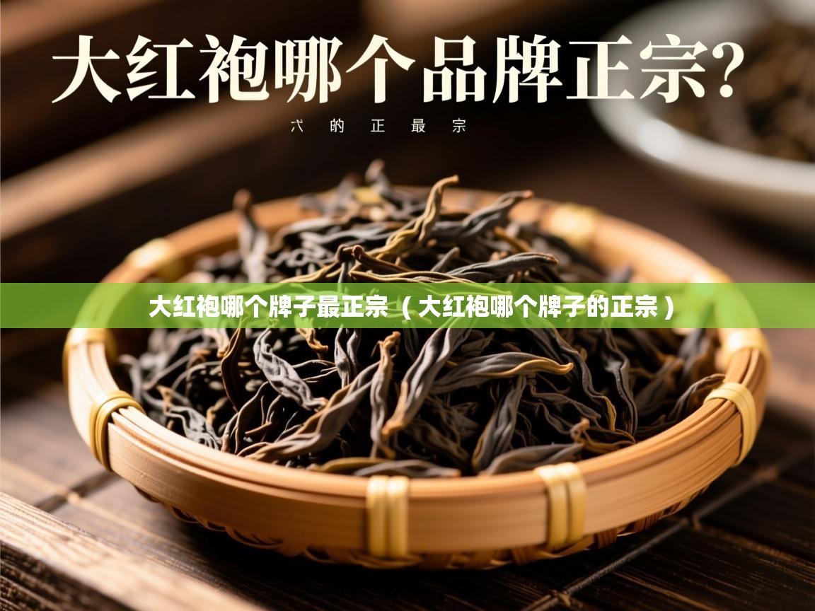 详细阅读: 大红袍哪个牌子最正宗  ( 大红袍哪个牌子的正宗 )  大红袍哪个牌子最正宗  ( 大红袍哪个牌子的正宗 )