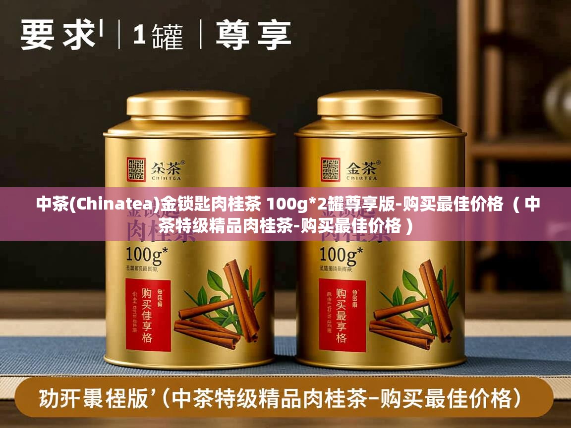  中茶(Chinatea)金锁匙肉桂茶 100g*2罐尊享版-购买最佳价格  ( 中茶特级精品肉桂茶-购买最佳价格 )