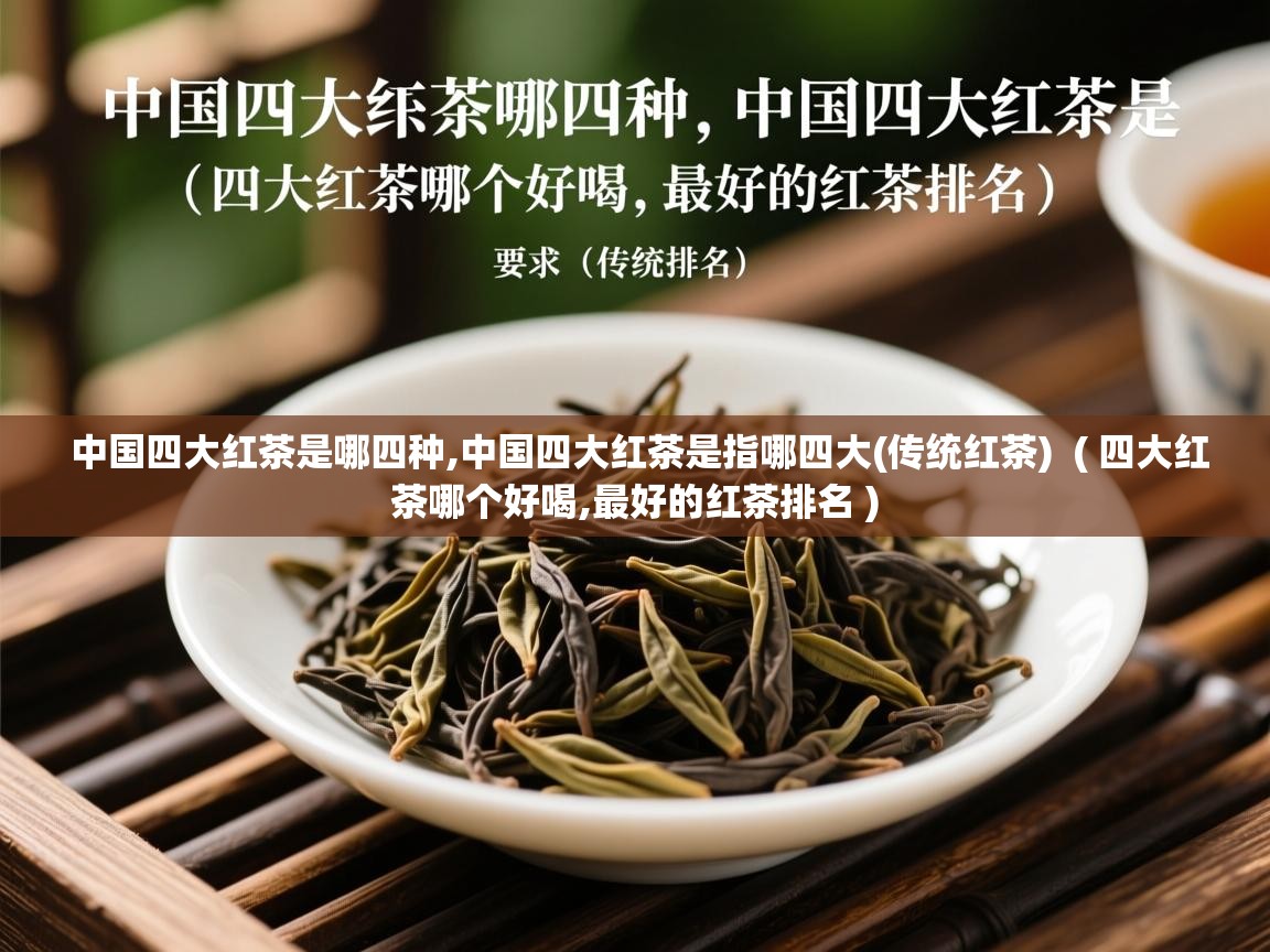 中国四大红茶是哪四种,中国四大红茶是指哪四大(传统红茶)  ( 四大红茶哪个好喝,最好的红茶排名 )  中国四大红茶是哪四种,中国四大红茶是指哪四大(传统红茶)  ( 四大红茶哪个好喝,最好的红茶排名 )